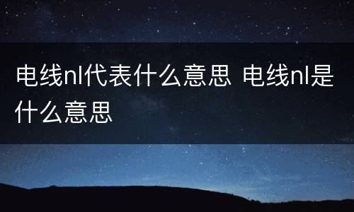 电线nl代表什么意思 电线nl是什么意思