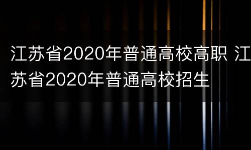 江苏省2020年普通高校高职 江苏省2020年普通高校招生