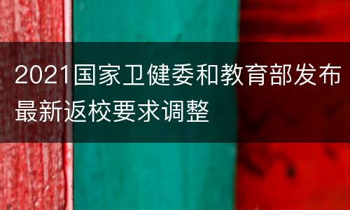 2021国家卫健委和教育部发布最新返校要求调整