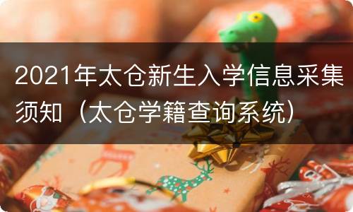 2021年太仓新生入学信息采集须知（太仓学籍查询系统）
