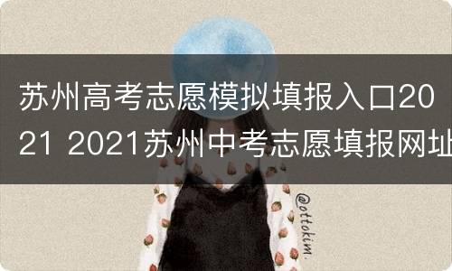 苏州高考志愿模拟填报入口2021 2021苏州中考志愿填报网址
