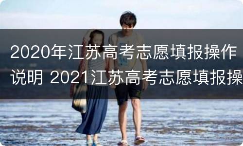 2020年江苏高考志愿填报操作说明 2021江苏高考志愿填报操作流程