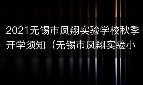 2021无锡市凤翔实验学校秋季开学须知（无锡市凤翔实验小学）