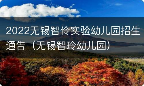 2022无锡智伶实验幼儿园招生通告（无锡智玲幼儿园）