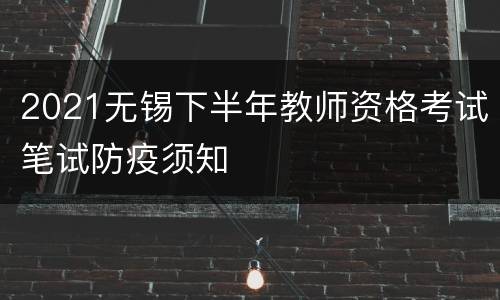 2021无锡下半年教师资格考试笔试防疫须知