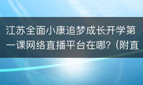 江苏全面小康追梦成长开学第一课网络直播平台在哪？(附直播入口)