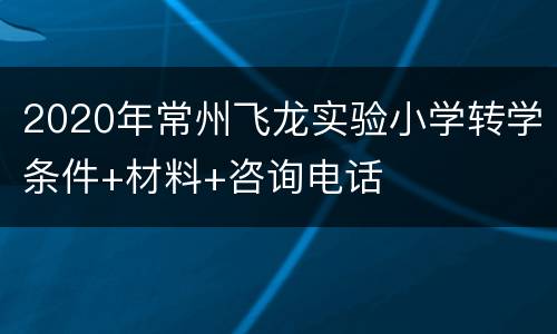 2020年常州飞龙实验小学转学条件+材料+咨询电话