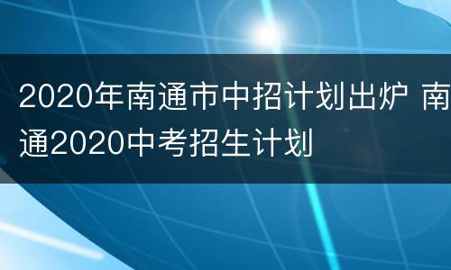 2020年南通市中招计划出炉 南通2020中考招生计划