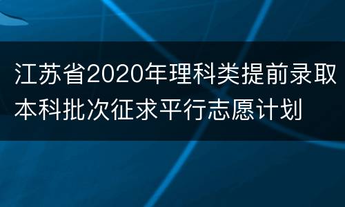 江苏省2020年理科类提前录取本科批次征求平行志愿计划