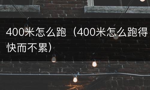 400米怎么跑（400米怎么跑得快而不累）