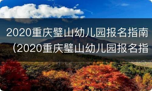 2020重庆璧山幼儿园报名指南（2020重庆璧山幼儿园报名指南电话）