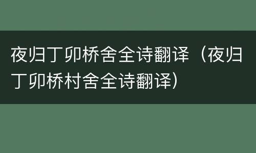 夜归丁卯桥舍全诗翻译（夜归丁卯桥村舍全诗翻译）
