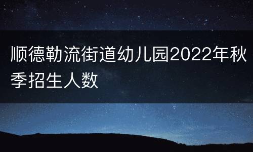 顺德勒流街道幼儿园2022年秋季招生人数