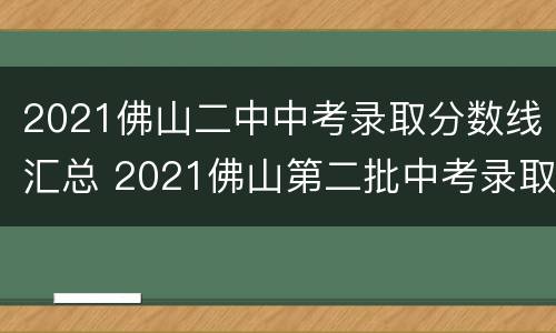 2021佛山二中中考录取分数线汇总 2021佛山第二批中考录取分数线
