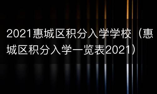 2021惠城区积分入学学校（惠城区积分入学一览表2021）