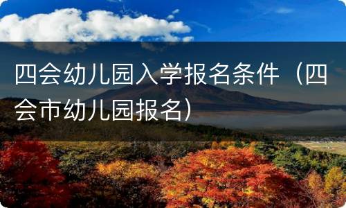 四会幼儿园入学报名条件（四会市幼儿园报名）