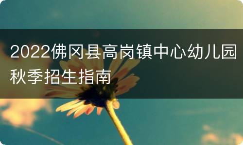 2022佛冈县高岗镇中心幼儿园秋季招生指南