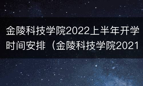 金陵科技学院2022上半年开学时间安排（金陵科技学院2021秋季开学时间）