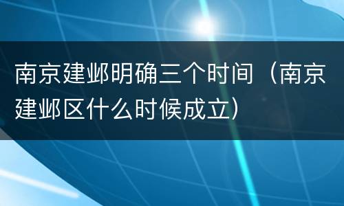 南京建邺明确三个时间（南京建邺区什么时候成立）