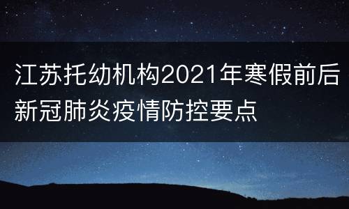 江苏托幼机构2021年寒假前后新冠肺炎疫情防控要点
