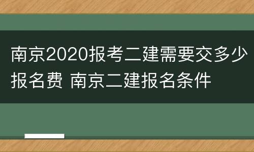 南京2020报考二建需要交多少报名费 南京二建报名条件