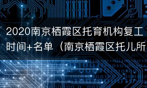 2020南京栖霞区托育机构复工时间+名单（南京栖霞区托儿所）