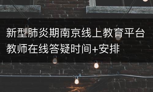 新型肺炎期南京线上教育平台教师在线答疑时间+安排