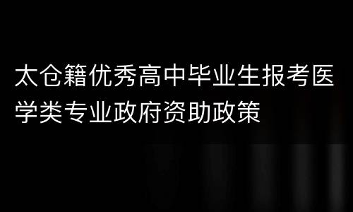 太仓籍优秀高中毕业生报考医学类专业政府资助政策