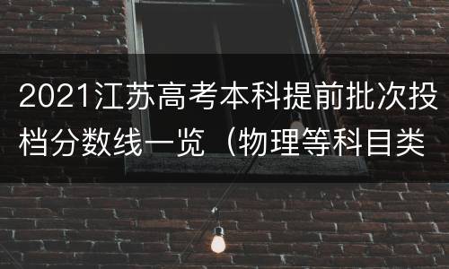 2021江苏高考本科提前批次投档分数线一览（物理等科目类）