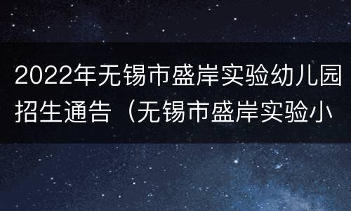 2022年无锡市盛岸实验幼儿园招生通告（无锡市盛岸实验小学）