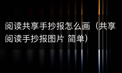 阅读共享手抄报怎么画（共享阅读手抄报图片 简单）
