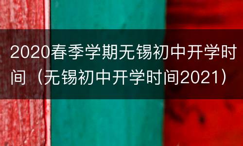 2020春季学期无锡初中开学时间（无锡初中开学时间2021）