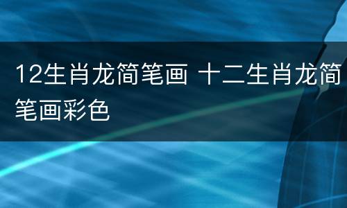 12生肖龙简笔画 十二生肖龙简笔画彩色