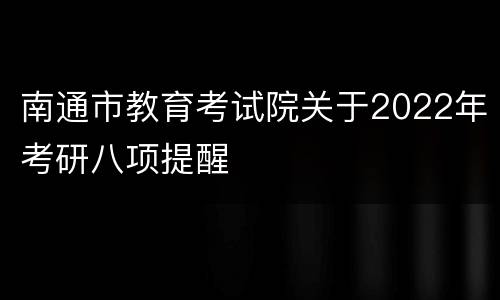 南通市教育考试院关于2022年考研八项提醒