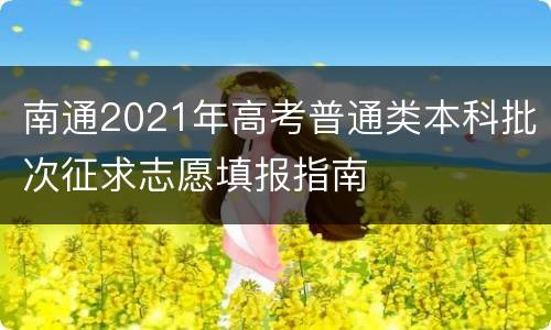 南通2021年高考普通类本科批次征求志愿填报指南