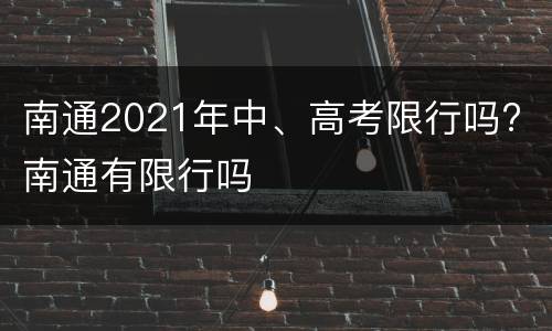 南通2021年中、高考限行吗? 南通有限行吗