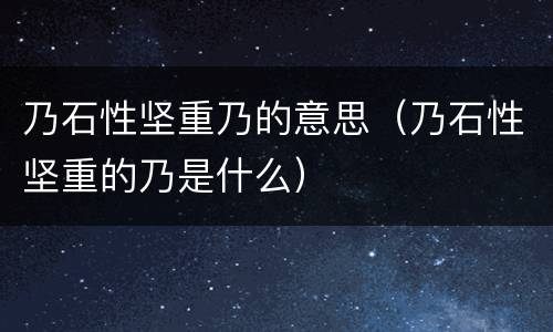 乃石性坚重乃的意思（乃石性坚重的乃是什么）