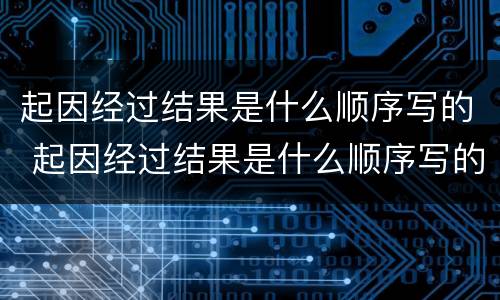起因经过结果是什么顺序写的 起因经过结果是什么顺序写的日记