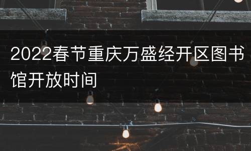 2022春节重庆万盛经开区图书馆开放时间