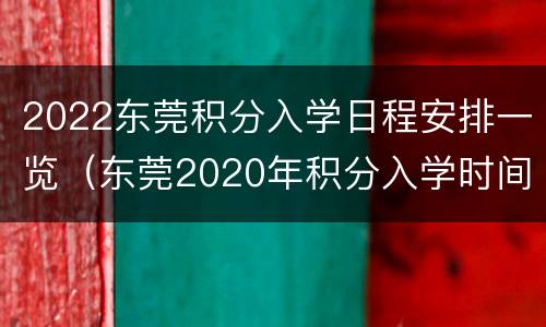 2022东莞积分入学日程安排一览（东莞2020年积分入学时间）