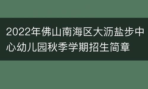 2022年佛山南海区大沥盐步中心幼儿园秋季学期招生简章