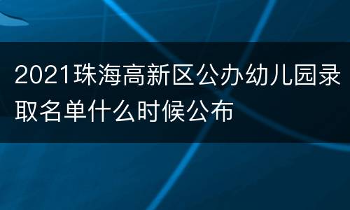 2021珠海高新区公办幼儿园录取名单什么时候公布
