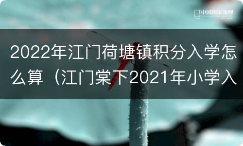 2022年江门荷塘镇积分入学怎么算（江门棠下2021年小学入学政策）