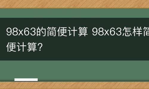 98x63的简便计算 98x63怎样简便计算?