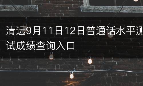清远9月11日12日普通话水平测试成绩查询入口