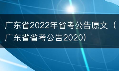 广东省2022年省考公告原文（广东省省考公告2020）