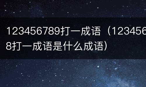 123456789打一成语（12345678打一成语是什么成语）
