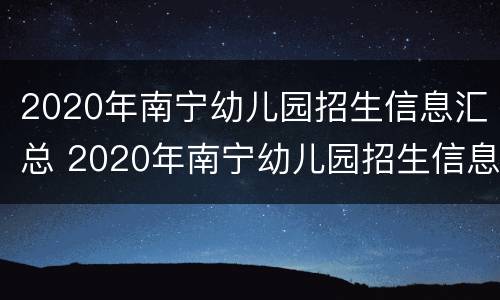 2020年南宁幼儿园招生信息汇总 2020年南宁幼儿园招生信息汇总表格