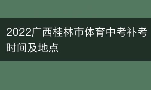 2022广西桂林市体育中考补考时间及地点