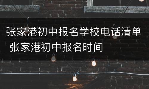 张家港初中报名学校电话清单 张家港初中报名时间